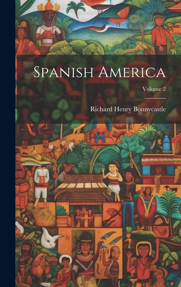 Spanish America; Volume 2 by Richard Henry Bonnycastle, Hardcover | Indigo Chapters