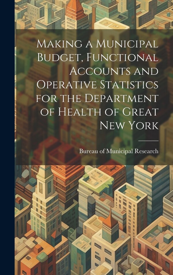 Making a Municipal Budget Functional Accounts and Operative Statistics for the Department of Health of Great New York | Indigo Chapters