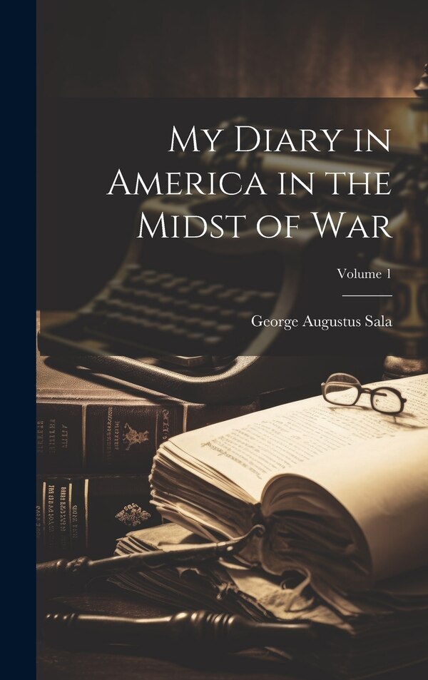 My Diary in America in the Midst of War; Volume 1 by George Augustus Sala, Hardcover | Indigo Chapters