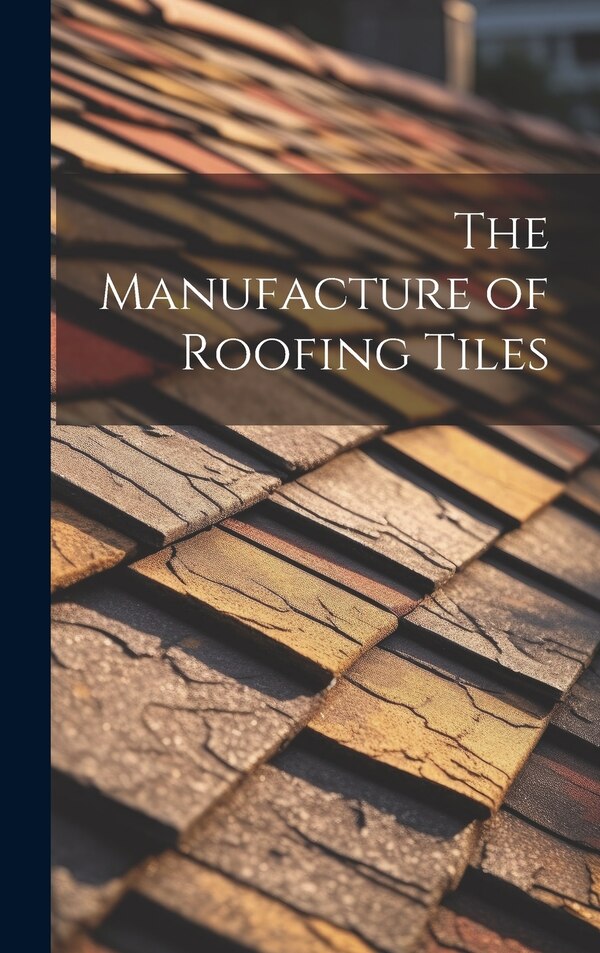 The Manufacture of Roofing Tiles by Anonymous, Hardcover | Indigo Chapters