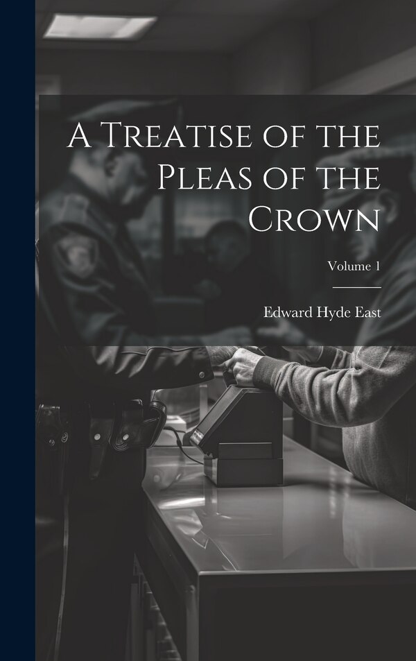 A Treatise of the Pleas of the Crown; Volume 1 by Edward Hyde East, Hardcover | Indigo Chapters