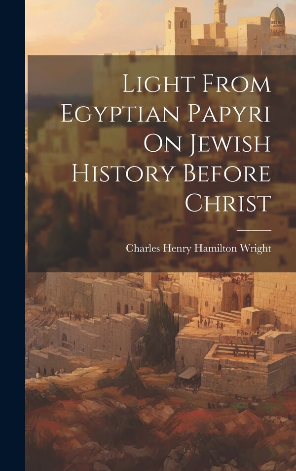 Light From Egyptian Papyri On Jewish History Before Christ by Charles Henry Hamilton Wright, Hardcover | Indigo Chapters