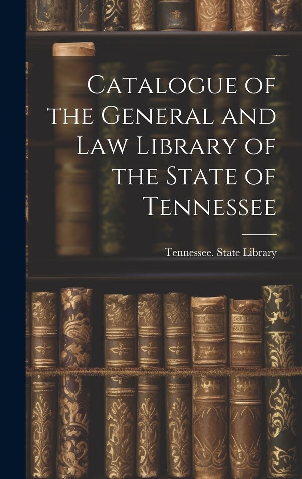 Catalogue of the General and Law Library of the State of Tennessee by Tennessee State Library, Hardcover | Indigo Chapters