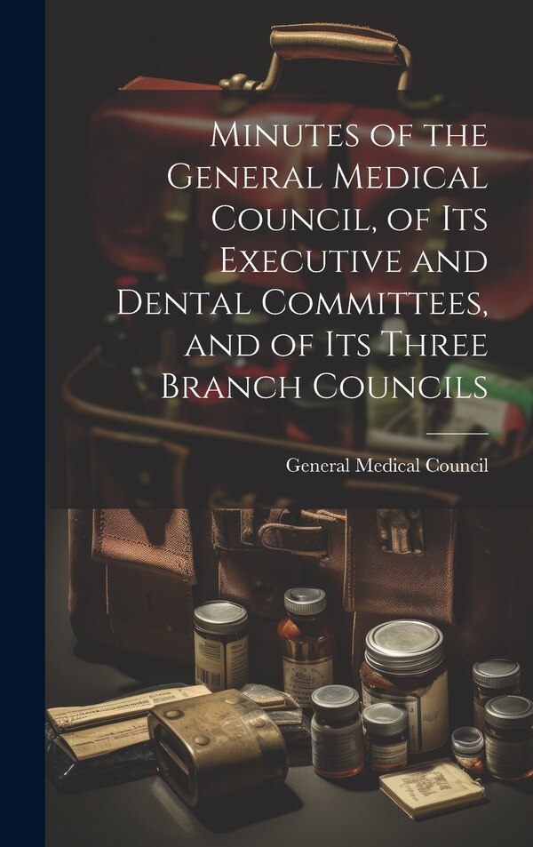 Minutes of the General Medical Council of Its Executive and Dental Committees and of Its Three Branch Councils | Indigo Chapters