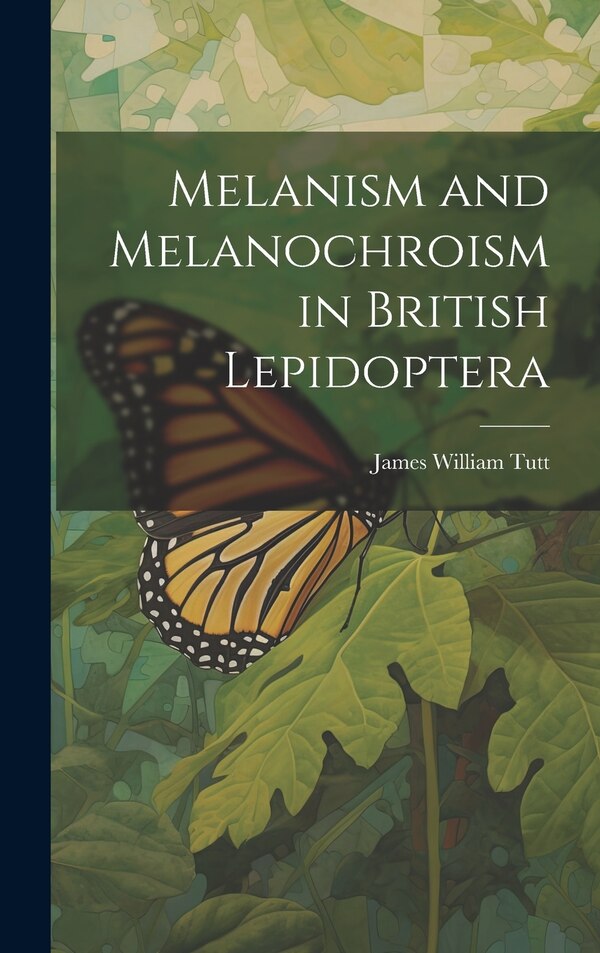 Melanism and Melanochroism in British Lepidoptera by James William Tutt, Hardcover | Indigo Chapters