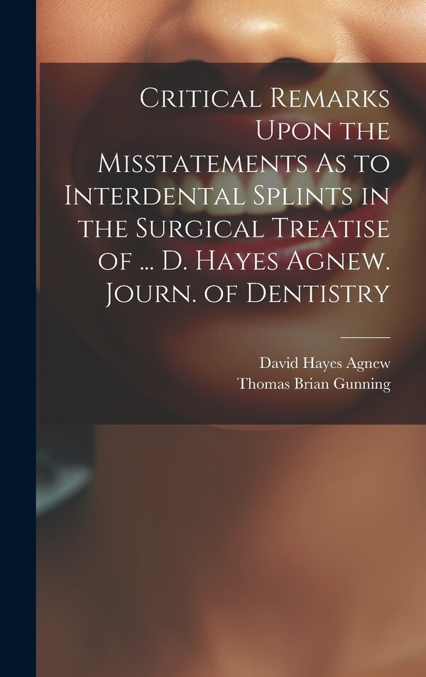 Critical Remarks Upon the Misstatements As to Interdental Splints in the Surgical Treatise of by David Hayes Agnew, Hardcover | Indigo Chapters