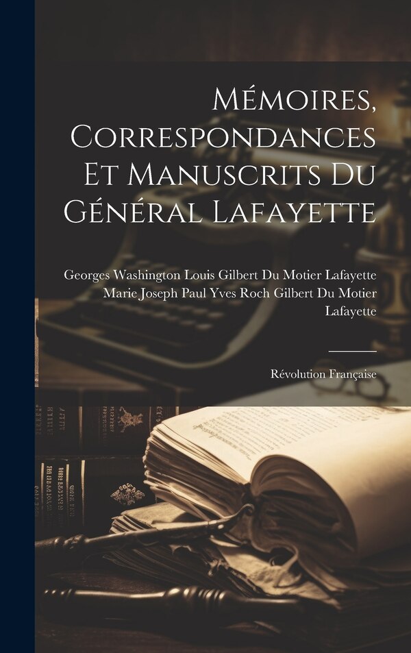 Mémoires Correspondances Et Manuscrits Du Général Lafayette by Marie Joseph Paul Yves Roch Gilbert D, Hardcover | Indigo Chapters