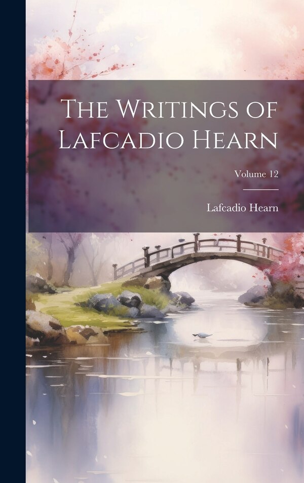 The Writings of Lafcadio Hearn; Volume 12, Hardcover | Indigo Chapters