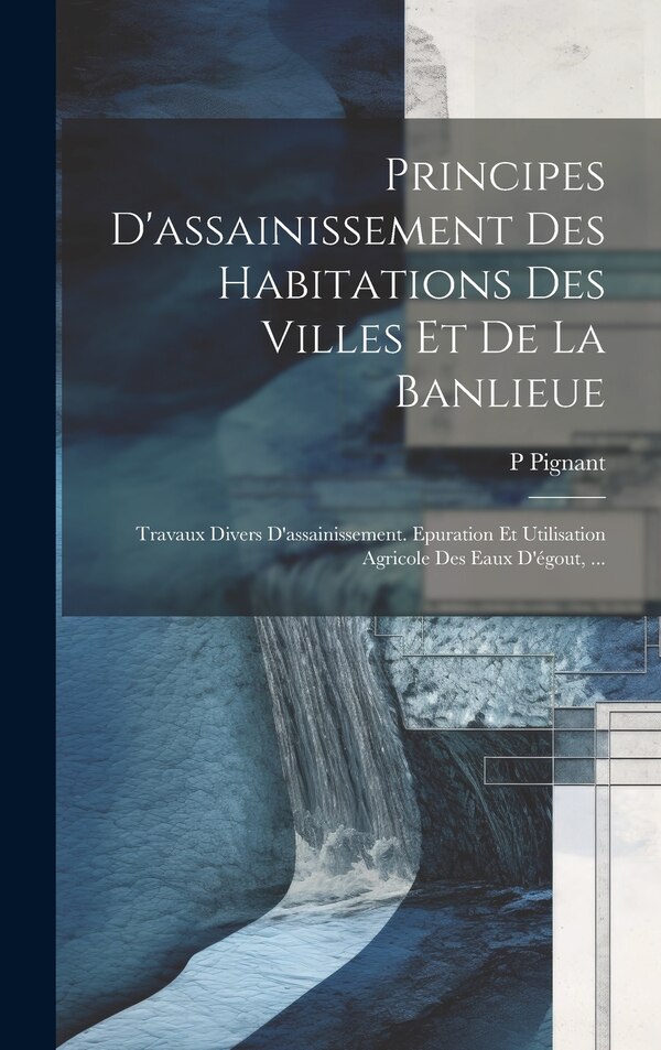Principes D'assainissement Des Habitations Des Villes Et De La Banlieue by P Pignant, Hardcover | Indigo Chapters