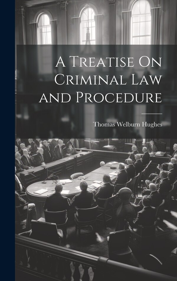 A Treatise On Criminal Law and Procedure by Thomas Welburn Hughes, Hardcover | Indigo Chapters