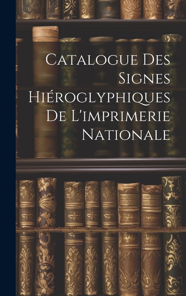 Catalogue Des Signes Hiéroglyphiques De L'imprimerie Nationale by Anonymous, Hardcover | Indigo Chapters