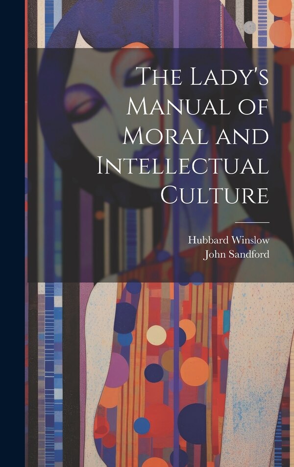 The Lady's Manual of Moral and Intellectual Culture by JOHN SANDFORD, Hardcover | Indigo Chapters