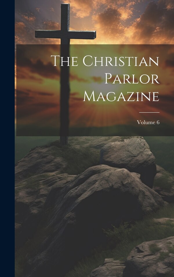 The Christian Parlor Magazine; Volume 6 by Anonymous, Hardcover | Indigo Chapters