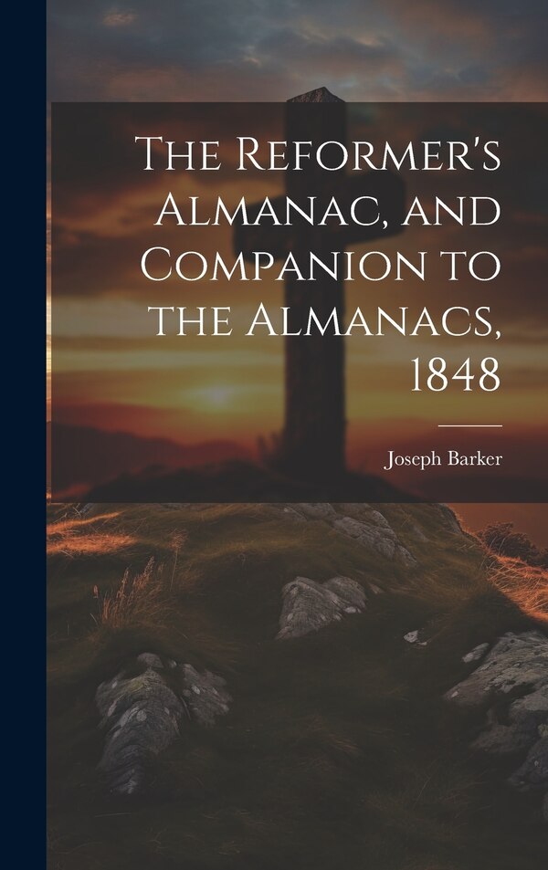 The Reformer's Almanac and Companion to the Almanacs 1848 by Joseph Barker, Hardcover | Indigo Chapters
