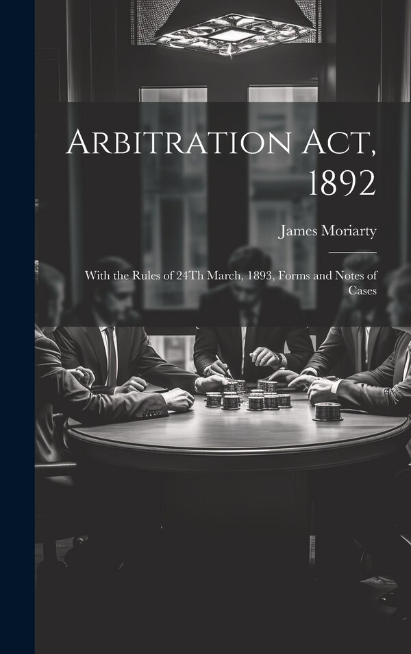 Arbitration Act 1892 by James Moriarty, Hardcover | Indigo Chapters