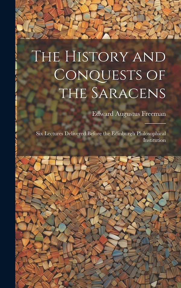 The History and Conquests of the Saracens by Edward Augustus Freeman, Hardcover | Indigo Chapters