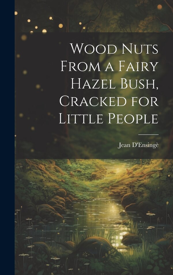 Wood Nuts From a Fairy Hazel Bush Cracked for Little People by Jean D'Ensingè, Hardcover | Indigo Chapters