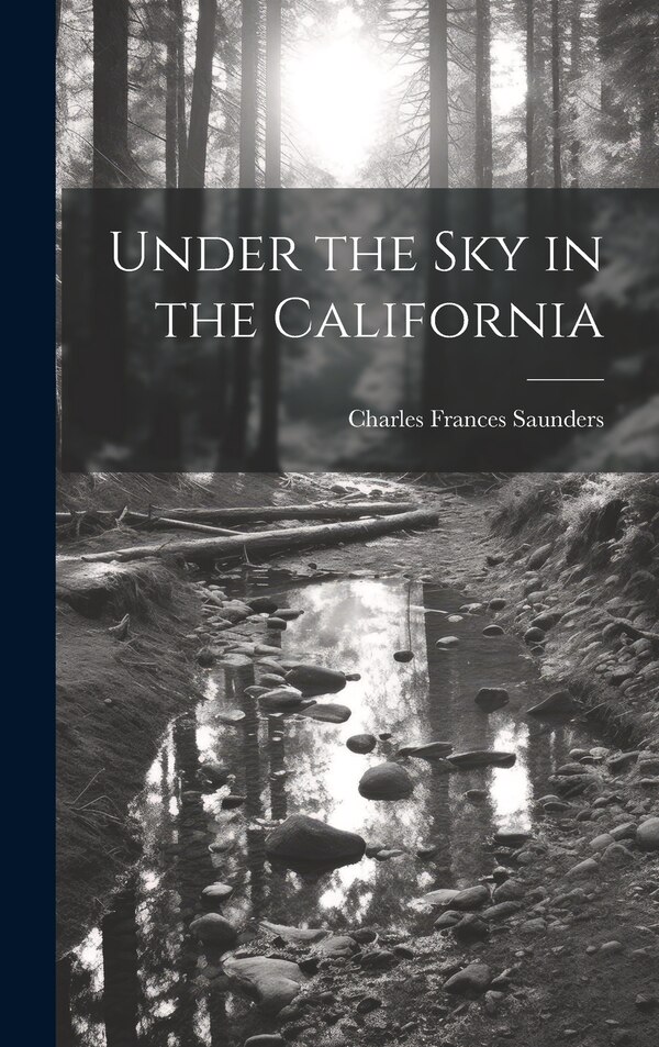 Under the Sky in the California by Charles Frances Saunders, Hardcover | Indigo Chapters