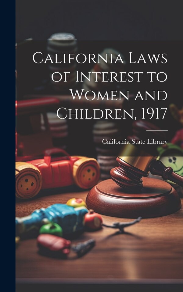 California Laws of Interest to Women and Children 1917 by California State Library, Hardcover | Indigo Chapters