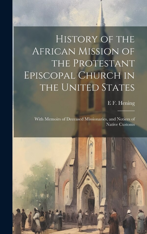 History of the African Mission of the Protestant Episcopal Church in the United States by E F Hening, Hardcover | Indigo Chapters