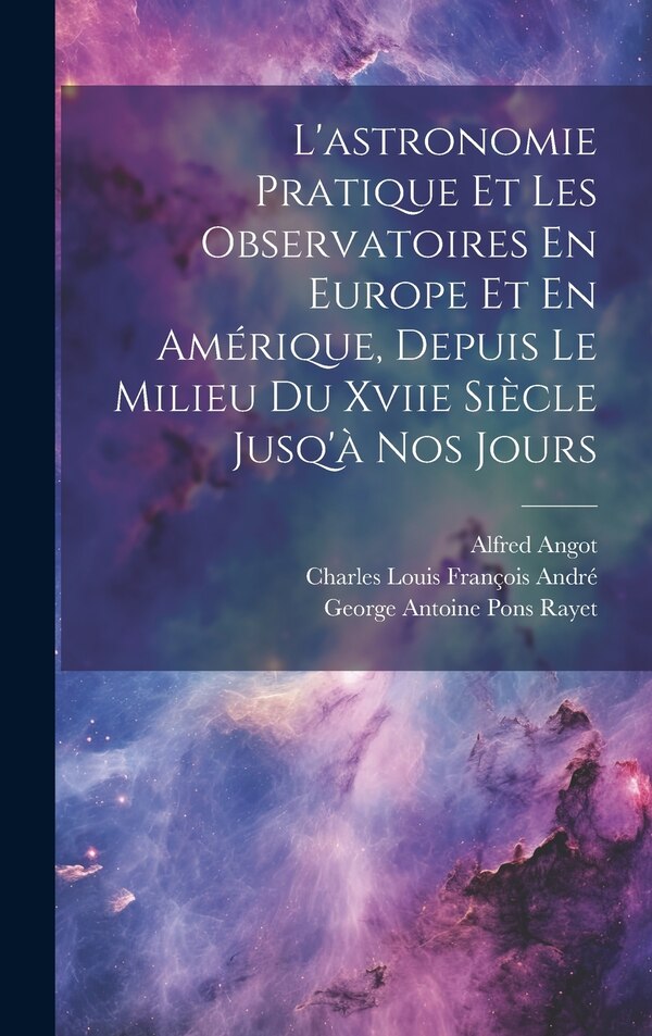 L'astronomie Pratique Et Les Observatoires En Europe Et En Amérique Depuis Le Milieu Du Xviie Siècle Jusq'à Nos Jours | Indigo Chapters