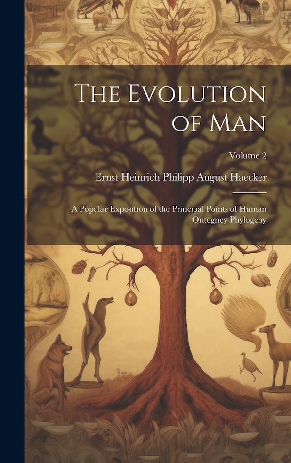 The Evolution of Man; a Popular Exposition of the Principal Points of Human Ontogney Phylogeny; Volume 2 by Ernst Heinrich Philipp August Haecker