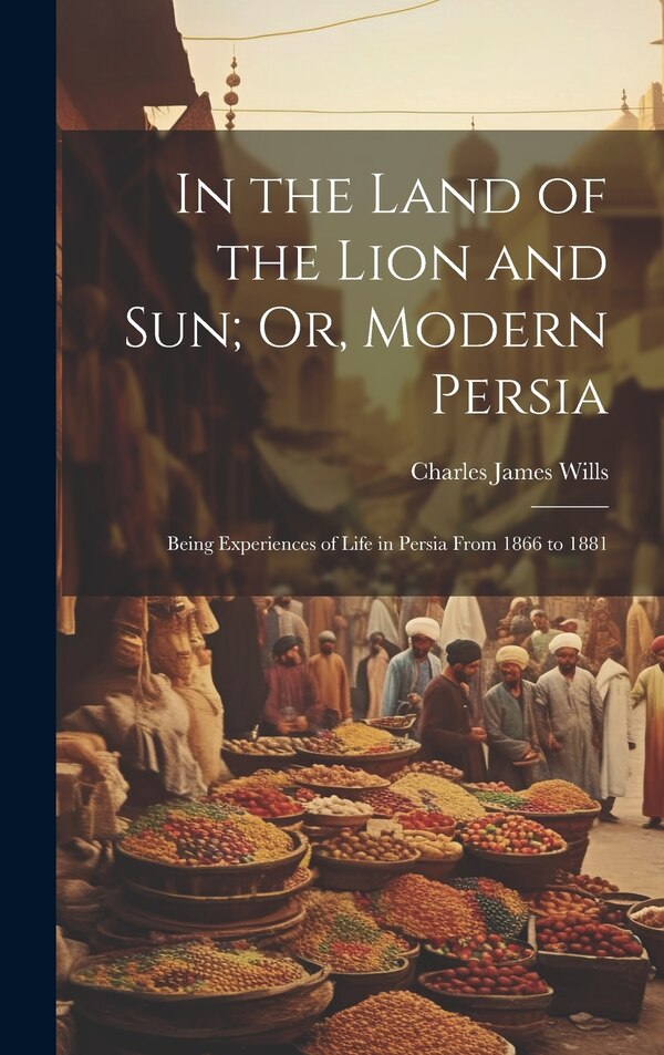 In the Land of the Lion and Sun; Or Modern Persia by Charles James Wills, Hardcover | Indigo Chapters