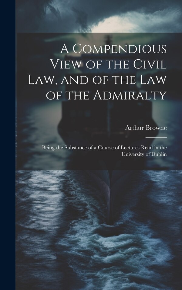 A Compendious View of the Civil Law and of the Law of the Admiralty by Arthur Browne, Hardcover | Indigo Chapters