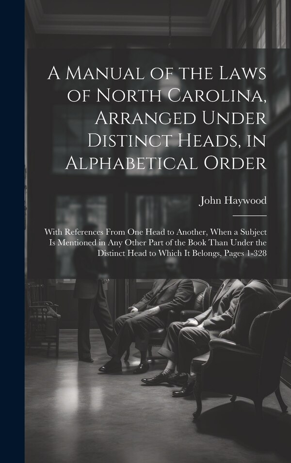 A Manual of the Laws of North Carolina Arranged Under Distinct Heads in Alphabetical Order by John Haywood, Hardcover | Indigo Chapters