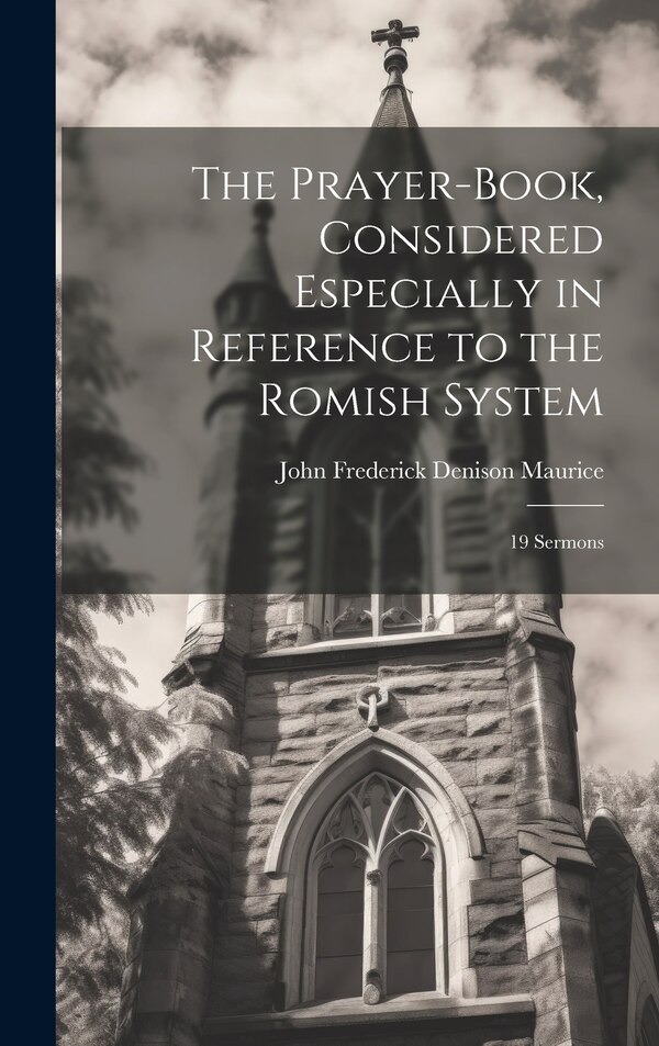 The Prayer-Book Considered Especially in Reference to the Romish System by John Frederick Denison Maurice, Hardcover | Indigo Chapters