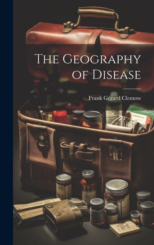 The Geography of Disease by Frank Gérard Clemow, Hardcover | Indigo Chapters