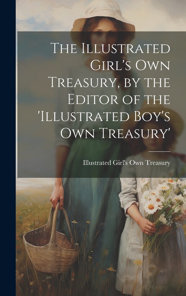 The Illustrated Girl's Own Treasury by the Editor of the 'illustrated Boy's Own Treasury', Hardcover | Indigo Chapters