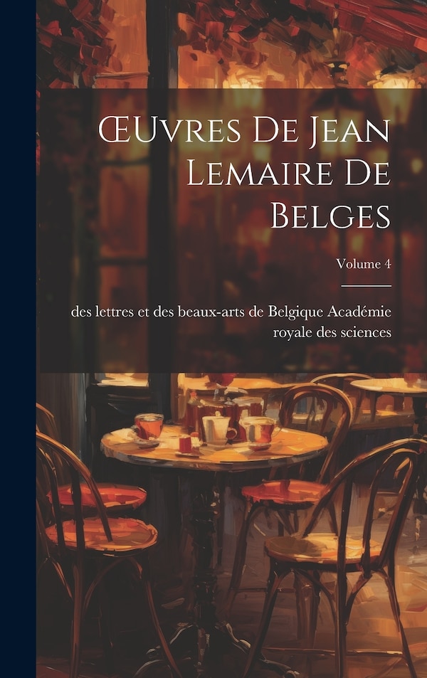 OEuvres De Jean Lemaire De Belges; Volume 4 by Des Lettr Académie Royale Des Sciences, Hardcover | Indigo Chapters