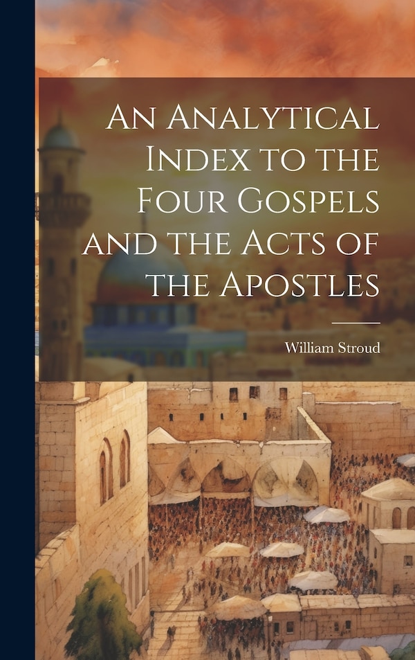 An Analytical Index to the Four Gospels and the Acts of the Apostles by William Stroud, Hardcover | Indigo Chapters