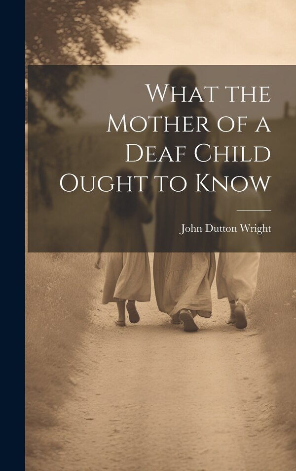 What the Mother of a Deaf Child Ought to Know by John Dutton Wright, Hardcover | Indigo Chapters