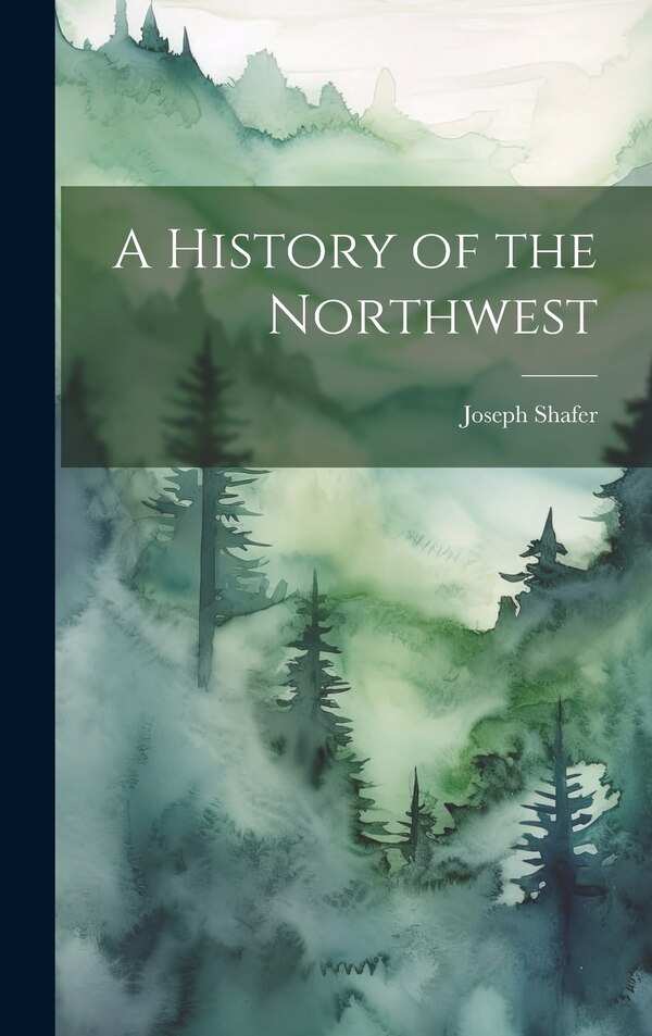 A History of the Northwest by Joseph Shafer, Hardcover | Indigo Chapters