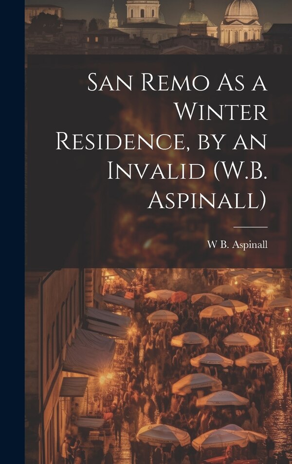 San Remo As a Winter Residence by an Invalid (W.B. Aspinall) by W B Aspinall, Hardcover | Indigo Chapters