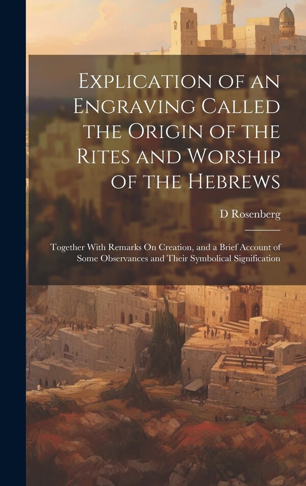 Explication of an Engraving Called the Origin of the Rites and Worship of the Hebrews by D Rosenberg, Hardcover | Indigo Chapters