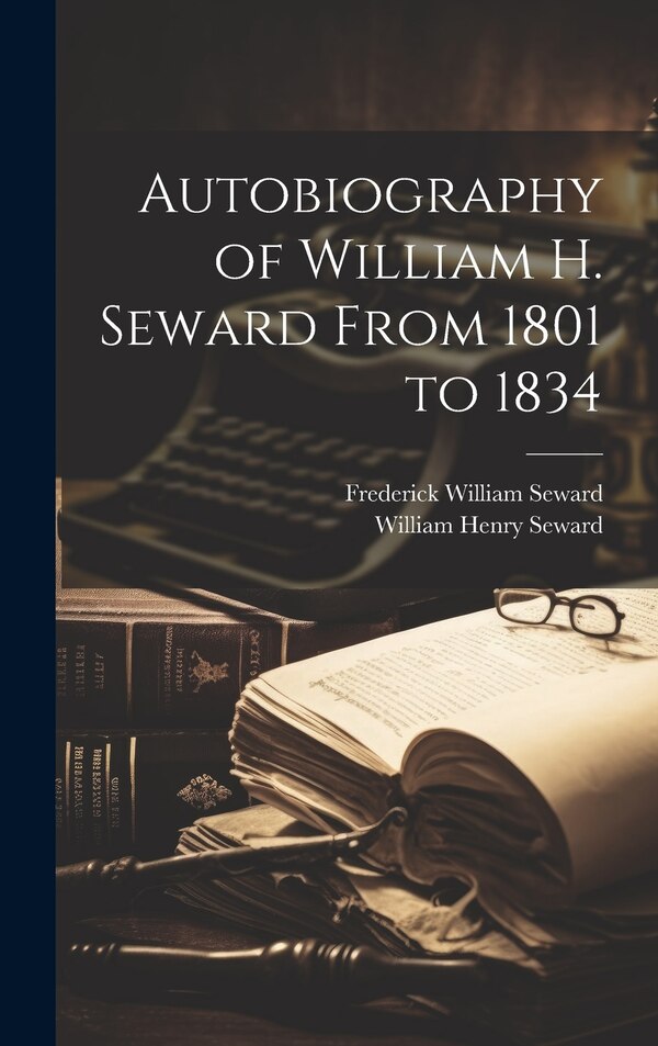 Autobiography of William H. Seward From 1801 to 1834 by William Henry Seward, Hardcover | Indigo Chapters