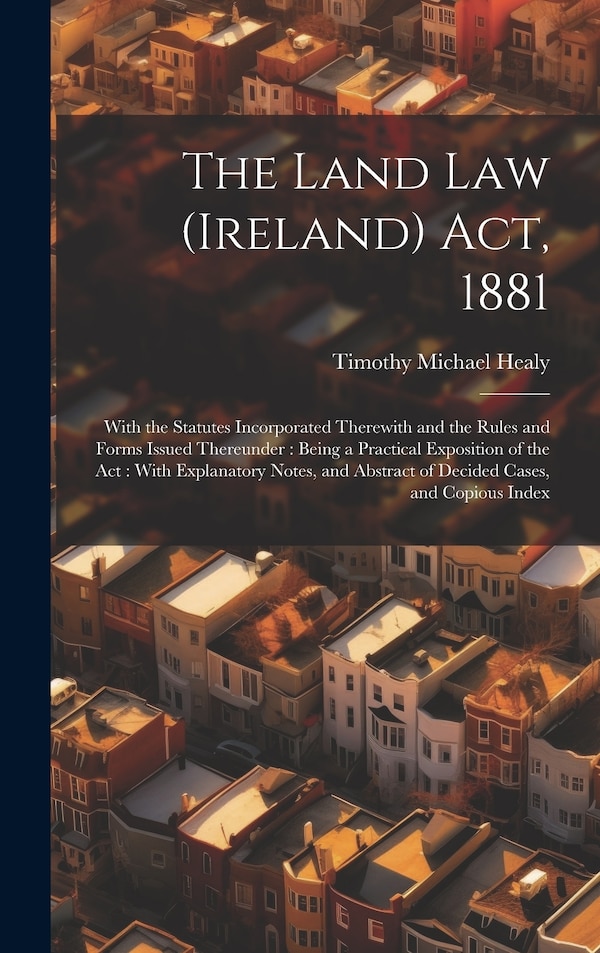 The Land Law (Ireland) Act 1881 by Timothy Michael Healy, Hardcover | Indigo Chapters