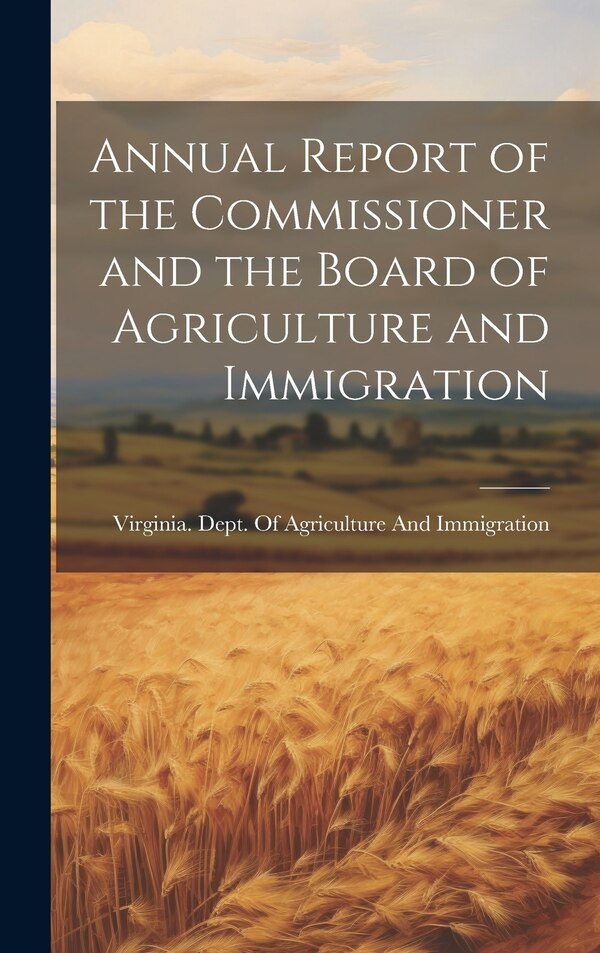 Annual Report of the Commissioner and the Board of Agriculture and Immigration by Virginia Dept of Agriculture and Im, Hardcover | Indigo Chapters