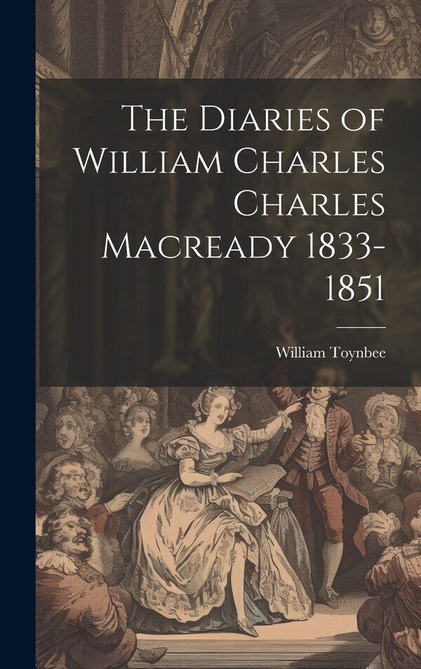 The Diaries of William Charles Charles Macready 1833-1851 by William Toynbee, Hardcover | Indigo Chapters