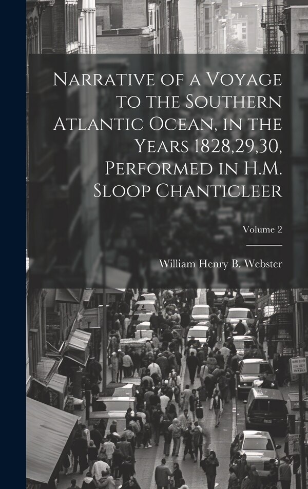 Narrative of a Voyage to the Southern Atlantic Ocean in the Years 1828 29 30 Performed in H.M. Sloop Chanticleer; Volume 2 | Indigo Chapters