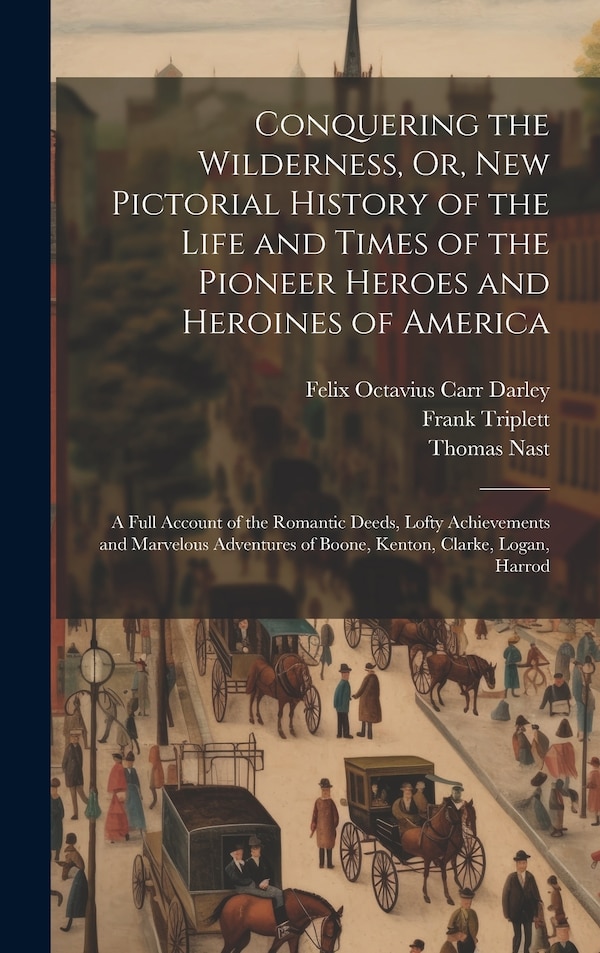 Conquering the Wilderness Or New Pictorial History of the Life and Times of the Pioneer Heroes and Heroines of America by Felix Octavius Carr Darley