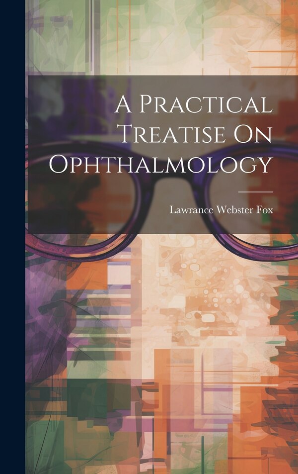 A Practical Treatise On Ophthalmology by Lawrance Webster Fox, Hardcover | Indigo Chapters