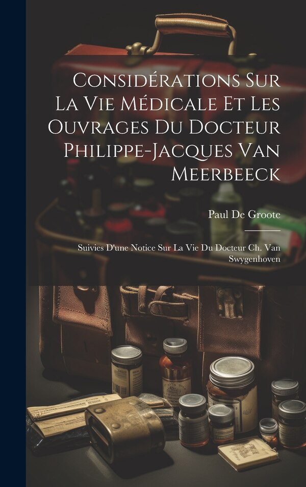 Considérations Sur La Vie Médicale Et Les Ouvrages Du Docteur Philippe-Jacques Van Meerbeeck by Paul De Groote, Hardcover | Indigo Chapters