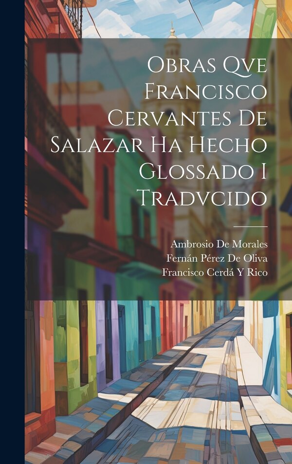 Obras Qve Francisco Cervantes De Salazar Ha Hecho Glossado I Tradvcido by Fernán Pérez De Oliva, Hardcover | Indigo Chapters