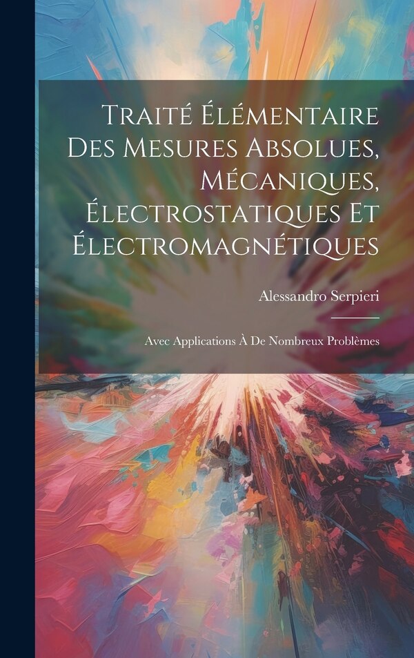 Traité Élémentaire Des Mesures Absolues Mécaniques Électrostatiques Et Électromagnétiques by Alessandro Serpieri, Hardcover | Indigo Chapters