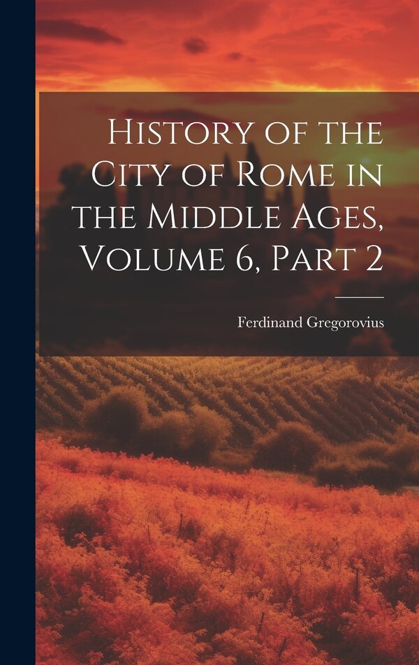 History of the City of Rome in the Middle Ages Volume 6 part 2 by Ferdinand Gregorovius, Hardcover | Indigo Chapters