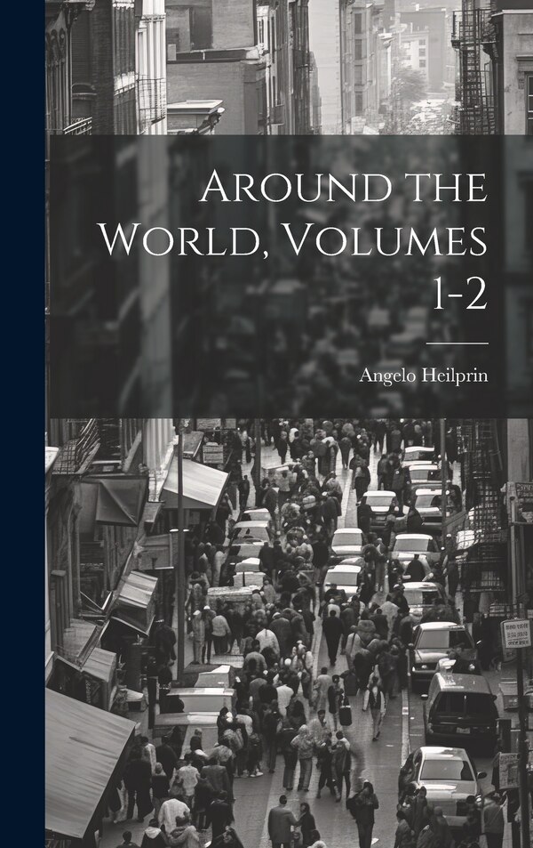 Around the World Volumes 1-2 by Angelo Heilprin, Hardcover | Indigo Chapters